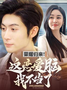 荣耀归来这恋爱脑我不当了 全集(大结局)